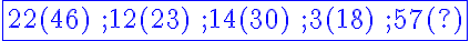 5$\blue\fbox{22(46)\hspace{5} ; 12(23)\hspace{5} ; 14(30)\hspace{5} ; 3(18) \hspace{5}; 57(?)